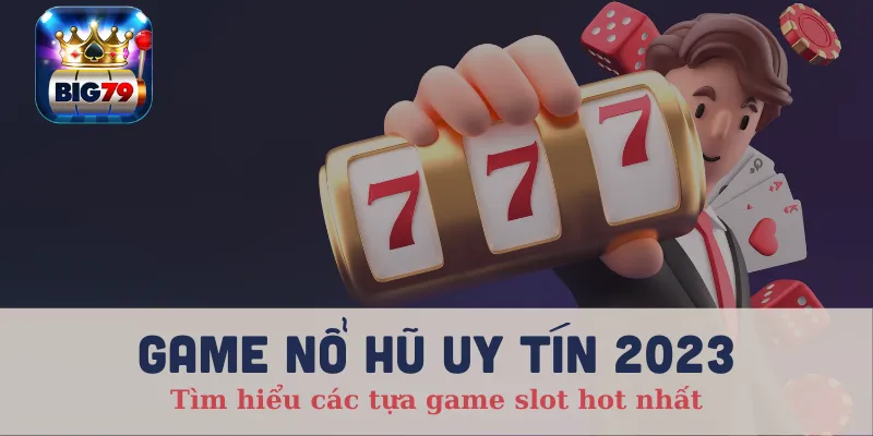 Game nổ hũ uy tín 2023 Tìm hiểu các tựa game slot hot nhất